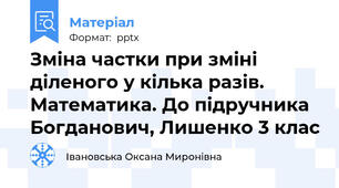 Зміна частки при зміні діленого у кілька разів. Математика. До підручника Богданович, Лишенко 3 клас
