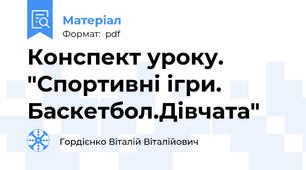 Конспект уроку. "Спортивні ігри. Баскетбол.Дівчата"