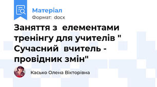 Заняття з  елементами тренінгу для учителів " Сучасний  вчитель - провідник змін"