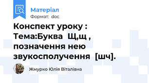 Конспект уроку :  Тема:Буква  Щ,щ , позначення нею  звукосполучення  [шч].