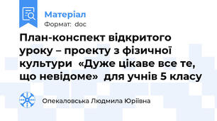 План-конспект відкритого  уроку – проекту з фізичної культури  «Дуже цікаве все те, що невідоме»  для учнів 5 класу