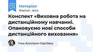 Конспект «Виховна робота на дистанційному навчанні.  Опановуємо нові способи дистанційного виховання»
