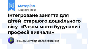 Інтегроване заняття для дітей  старшого дошкільного віку  «Разом місто будували і професії вивчали»