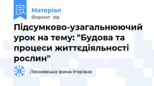 Підсумково-узагальнюючий урок на тему: "Будова та процеси життєдіяльності  рослин"