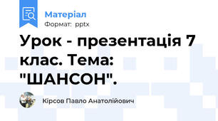 Урок - презентація 7 клас. Тема: "ШАНСОН".