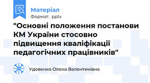 "Основні положення постанови КМ України стосовно підвищення кваліфікації педагогічних працівників"