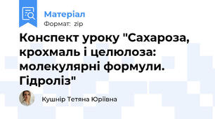 Конспект уроку "Сахароза, крохмаль і целюлоза: молекулярні формули. Гідроліз"