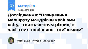 Дослідження: "Планування маршруту мандрівки країнами світу,  з визначенням різниці в часі в них  порівняно  з київським"