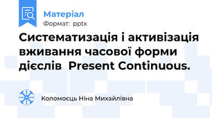 Систематизація і активізація вживання часової форми дієслів  Present Continuous.