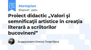 Proiect didactic „Valori şi semnificaţii artistice în creaţia literară a scriitorilor bucovineni”