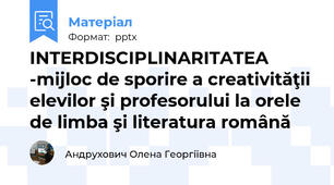 INTERDISCIPLINARITATEA  -mijloc de sporire a creativităţii elevilor şi profesorului la orele de limba şi literatura română