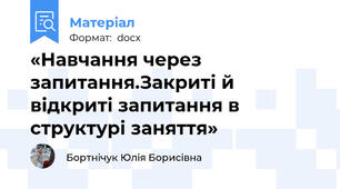 «Навчання через запитання.Закриті й відкриті запитання в структурі заняття»
