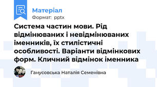 Система частин мови. Рід відмінюваних і невідмінюваних іменників, їх стилістичні особливості. Варіанти відмінкових форм. Кличний відмінок іменника