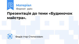 Презентація до теми «Будиночок майстра».