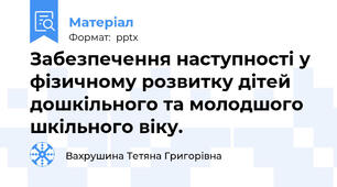 Забезпечення наступності у фізичному розвитку дітей дошкільного та молодшого шкільного віку.