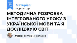МЕТОДИЧНА РОЗРОБКА ІНТЕГРОВАНОГО УРОКУ З УКРАЇНСЬКОЇ МОВИ ТА Я ДОСЛІДЖУЮ СВІТ