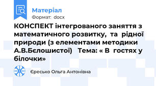 КОНСПЕКТ інтегрованого заняття з  математичного розвитку,  та  рідної природи (з елементами методики А.В.Бєлошистої)   Тема: « В  гостях у  білочки»