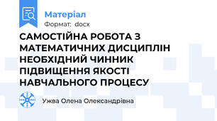 САМОСТІЙНА РОБОТА З МАТЕМАТИЧНИХ ДИСЦИПЛІН НЕОБХІДНИЙ ЧИННИК ПІДВИЩЕННЯ ЯКОСТІ НАВЧАЛЬНОГО ПРОЦЕСУ