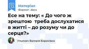 Есе на тему: « До чого ж зрештою  треба дослухатися в житті – до розуму чи до серця?»
