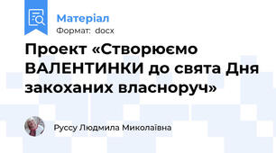 Проект «Створюємо ВАЛЕНТИНКИ до свята Дня закоханих власноруч»