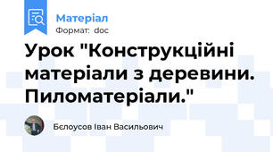 Урок "Конструкційні матеріали з деревини. Пиломатеріали."