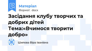 Засідання клубу творчих та добрих дітей                 Тема:«Вчимося творити добро»