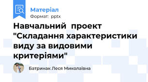 Навчальний  проект "Складання характеристики виду за видовими критеріями"