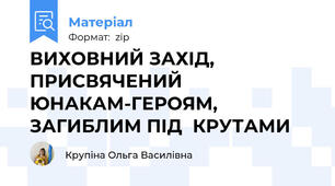 ВИХОВНИЙ ЗАХІД, ПРИСВЯЧЕНИЙ ЮНАКАМ-ГЕРОЯМ, ЗАГИБЛИМ ПІД  КРУТАМИ