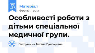 Особливості роботи з дітьми спеціальної медичної групи.