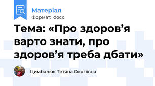 Тема: «Про здоров’я варто знати, про здоров’я треба дбати»