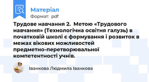 Трудове навчання 2.  Метою «Трудового навчання» (Технологічна освітня галузь) в початковій школі є формування і розвиток в межах вікових можливостей предметно-перетворювальної компетентності учнів.