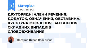ДРУГОРЯДНІ ЧЛЕНИ РЕЧЕННЯ: ДОДАТОК, ОЗНАЧЕННЯ, ОБСТАВИНА. КУЛЬТУРА МОВЛЕННЯ. ЗАСВОЄННЯ СКЛАДНИХ ВИПАДКІВ СЛОВОВЖИВАННЯ