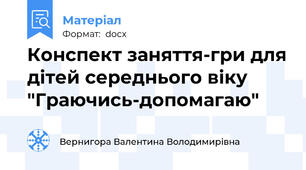 Конспект заняття-гри для дiтей середнього вiку "Граючись-допомагаю"