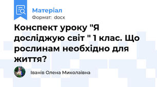 Конспект уроку "Я досліджую світ " 1 клас. Що рослинам необхідно для життя?