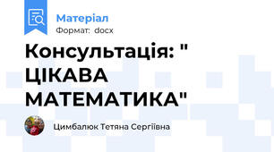 Консультація: " ЦІКАВА МАТЕМАТИКА"