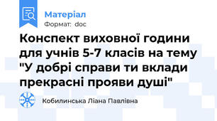Конспект виховної години для учнів 5-7 класів на тему "У добрі справи ти вклади прекрасні прояви душі"