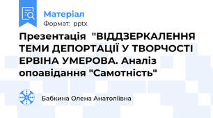 Презентація  "ВІДДЗЕРКАЛЕННЯ ТЕМИ ДЕПОРТАЦІЇ У ТВОРЧОСТІ ЕРВІНА УМЕРОВА. Аналіз опоавідання "Самотність"