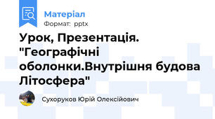 Урок, Презентація. "Географічні оболонки.Внутрішня будова Літосфера"