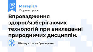 Впровадження здоров’язберігаючих технологій при викладанні природничих дисциплін.
