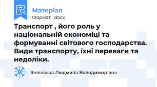 Транспорт , його роль у національній економіці та формуванні світового господарства. Види транспорту, їхні переваги та недоліки.