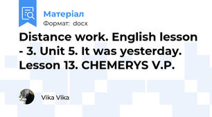 Distance work. English lesson - 3. Unit 5. It was yesterday. Lesson 13. CHEMERYS V.P.
