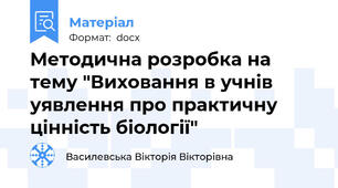 Методична розробка на тему "Виховання в учнів уявлення про практичну цінність біології"