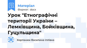 Урок "Етнографічні території України – Лемківщина, Бойківщина, Гуцульщина"