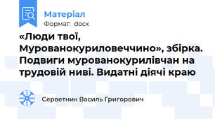 «Люди твої, Мурованокуриловеччино», збірка. Подвиги мурованокурилівчан на трудовій ниві. Видатні діячі краю