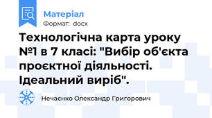 Технологічна карта уроку №1 в 7 класі: "Вибір об'єкта проєктної діяльності. Ідеальний виріб".