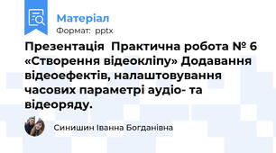 Презентація  Практична робота № 6 «Створення відеокліпу» Додавання відеоефектів, налаштовування часових параметрі аудіо- та відеоряду.
