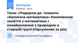Тема: «Подорож до  планети «Космічна математика» Комплексне заняття з математики + ознайомлення з природою в старшій групі (підсумкове за рік)
