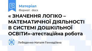 « ЗНАЧЕННЯ ЛОГІКО – МАТЕМАТИЧНОЇ ДІЯЛЬНОСТІ В СИСТЕМІ ДОШКІЛЬНОЇ ОСВІТИ»-атестаційна робота