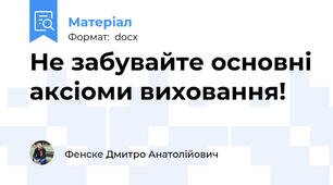 Не забувайте основні аксіоми виховання!