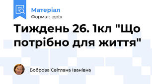 Тиждень 26. 1кл "Що потрібно для життя"